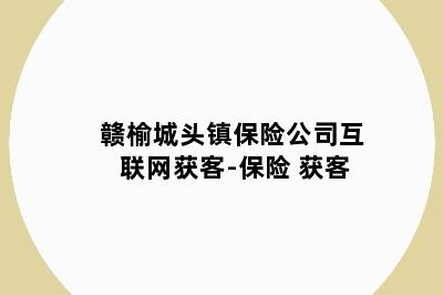 赣榆城头镇保险公司互联网获客-保险 获客